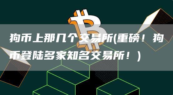 狗币上那几个交易所 - 重磅！狗币登陆多家知名交易所！
